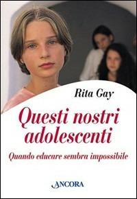 Questi nostri adolescenti. Quando educare sembra impossibile - Rita Gay - Libro Ancora 2002, Percorsi familiari | Libraccio.it