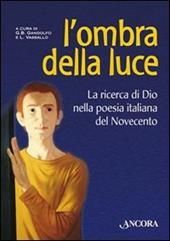 L' ombra della luce. La ricerca di Dio nella poesia italiana del Novecento