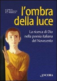 L' ombra della luce. La ricerca di Dio nella poesia italiana del Novecento - Giovanni B. Gandolfo, Luisa Vassallo - Libro Ancora 2003, Incursioni | Libraccio.it