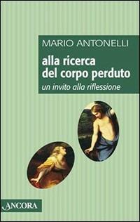 Alla ricerca del corpo perduto. Un invito alla riflessione - Mario Antonelli - Libro Ancora 2004, Frammenti | Libraccio.it