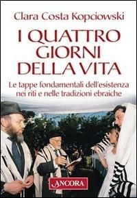 I quattro giorni della vita. Le tappe fondamentali dell'esistenza nei riti e nelle tradizioni ebraiche - Clara Costa Kopciowski - Libro Ancora 2004, Judaica | Libraccio.it