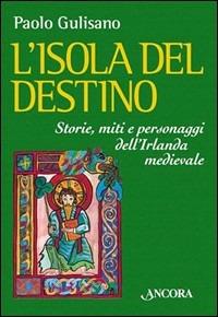 L'isola del destino. Storie, miti e personaggi dell'Irlanda medievale - Paolo Gulisano - Libro Ancora 2004, Medievalia | Libraccio.it