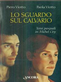 Lo sguardo sul calvario - Piero Viotto, Paola Viotto - Libro Ancora 2004, Tra arte e teologia | Libraccio.it