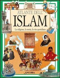 Atlante dell'Islam. La religione, la storia, la vita quotidiana  - Libro Ancora 2005 | Libraccio.it