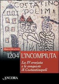 1204: l'incompiuta. La VI crociata e le conquiste di Costantinopoli - Marco Meschini - Libro Ancora 2004, Meditazioni | Libraccio.it