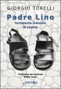 Padre Lino. Fortemente indiziato di santità - Giorgio Torelli - Libro Ancora 2004, Profili | Libraccio.it