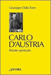 Carlo d'Austria. Ritratto spirituale - Giuseppe Dalla Torre - Libro Ancora 2004, Testimoni del nostro tempo | Libraccio.it