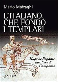 L'italiano che fondò i templari. Hugo de Paganis cavaliere di Campania - Mario Moiraghi - Libro Ancora 2005, Medievalia | Libraccio.it