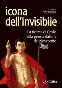 Icona dell'invisibile. La ricerca di Cristo nella poesia italiana del Novecento - Giovanni B. Gandolfo - Libro Ancora 2005, Incursioni | Libraccio.it