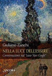 Nella luce dell'essere. Conversazioni sul «caso Van Gogh» - Giuliano Zanchi - Libro Ancora 2005, Tra arte e teologia | Libraccio.it
