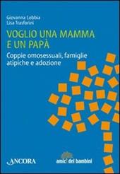 Voglio una mamma e un papà. Coppie omosessuali, famiglie atipiche e adozione