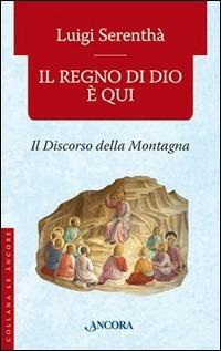 Il regno di Dio è qui. Il discorso della montagna - Luigi Serenthà - Libro Ancora 2006, Le ancore | Libraccio.it