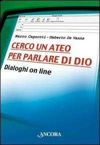 Cerco un ateo per parlare di Dio. Dialoghi on line - Marco Cagnotti, Umberto De Vanna - Libro Ancora 2006, Fuori collana | Libraccio.it