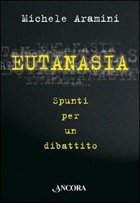 Eutanasia. Spunti per un dibattito - Michele Aramini - Libro Ancora 2006, Focus | Libraccio.it