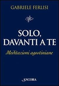 Solo, davanti a te. Meditazioni agostiniane - Gabriele Ferlisi - Libro Ancora 2006, Il pozzo | Libraccio.it