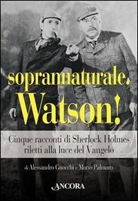 Soprannaturale, Watson! Cinque racconti di Sherlock Holmes riletti alla luce del Vangelo - Alessandro Gnocchi, Mario Palmaro - Libro Ancora 2006, Riletture | Libraccio.it