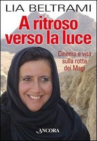 A ritroso verso la luce. Cinema e vita sulla rotta dei Magi - Lia Beltrami - Libro Ancora 2006, Fuori collana | Libraccio.it