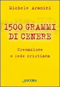 Millecinquecento grammi di cenere. Cremazione e fede cristiana - Michele Aramini - Libro Ancora 2006, Focus | Libraccio.it