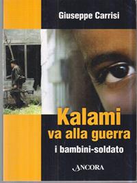 Kalami va alla guerra. I bambini soldato - Giuseppe Carrisi - Libro Ancora 2006, Frontiere | Libraccio.it