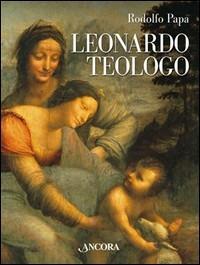 Leonardo teologo - Rodolfo Papa - Libro Ancora 2006, Tra arte e teologia | Libraccio.it
