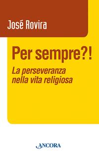 Per sempre?! La perseveranza nella vita religiosa - José Rovira - Libro Ancora 2007, Vita consacrata | Libraccio.it