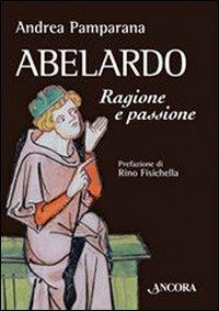 Abelardo. Ragione e passione - Andrea Pamparana - Libro Ancora 2007, Medievalia | Libraccio.it
