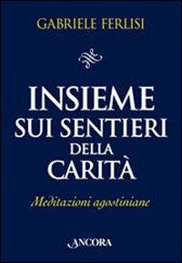 Insieme sui sentieri della carità. Meditazioni agostiniane - Gabriele Ferlisi - Libro Ancora 2007, Il pozzo | Libraccio.it