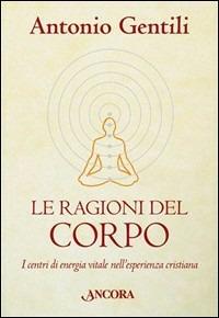 Le ragioni del corpo. I centri di energia vitale nell'esperienza cristiana - Antonio Gentili - Libro Ancora 2007, In cammino | Libraccio.it