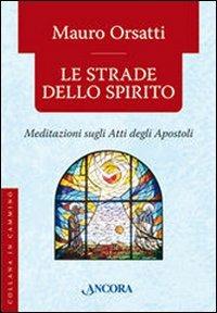 Le strade dello spirito. Meditazioni sugli Atti degli Apostoli - Mauro Orsatti - Libro Ancora 2007, In cammino | Libraccio.it