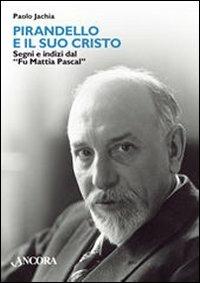 Pirandello e il suo Cristo. Segni e indizi dal «Fu Mattia Pascal» - Paolo Jachia - Libro Ancora 2007, Maestri di frontiera | Libraccio.it