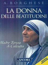 La donna delle beatitudini. Madre Teresa di Calcutta - Annalisa Borghese - Libro Ancora 2007, Profili | Libraccio.it