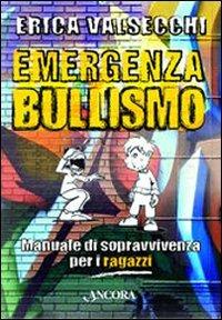Emergenza bullismo. Manuale di sopravvivenza per genitori, educatori e ragazzi - Erica Valsecchi - Libro Ancora 2007 | Libraccio.it