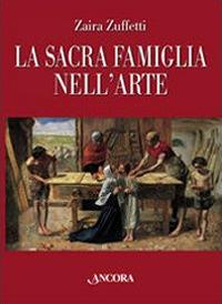 La sacra famiglia nell'arte. Ediz. illustrata - Zaira Zuffetti - Libro Ancora 2007, Tra arte e teologia | Libraccio.it