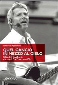 Quel gancio in mezzo al cielo. Claudio Baglioni, canzoni tra l'uomo e Dio - Andrea Pedrinelli - Libro Ancora 2007, Maestri di frontiera | Libraccio.it