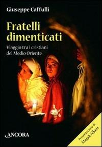 Fratelli dimenticati. Viaggio tra i cristiani del Medio Oriente - Giuseppe Caffulli - Libro Ancora 2007, Frontiere | Libraccio.it
