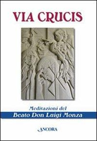 Via crucis. Meditazioni del beato don Luigi Monza - Luigi Monza - Libro Ancora 2008, Sussidi liturgici | Libraccio.it