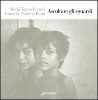 Ascoltare gli sguardi - M. Teresa Ferrari, Antonella Rana Paternò - Libro Ancora 2008 | Libraccio.it