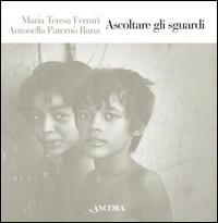 Ascoltare gli sguardi. Ediz. illustrata - M. Teresa Ferrari, Antonella Rana Paternò - Libro Ancora 2008 | Libraccio.it