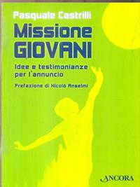 Missione giovani. Idee e testimonianze per l'annuncio - Pasquale Castrilli - Libro Ancora 2008, Percorsi pastorali | Libraccio.it