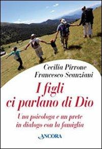I figli ci parlano di Dio. Una psicologa e un prete in dialogo con la famiglia - Cecilia Pirrone, Francesco Scanziani - Libro Ancora 2008, Percorsi familiari | Libraccio.it