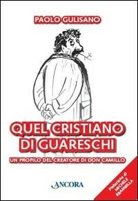 Quel cristiano di Guareschi. Un profilo del creatore di Don Camillo - Paolo Gulisano - Libro Ancora 2008, Incursioni | Libraccio.it