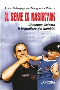 Il seme di Nasiriyah. Giuseppe Coletta, il brigadiere dei bambini - Lucia Bellaspiga, Margherita Coletta - Libro Ancora 2008, Profili | Libraccio.it