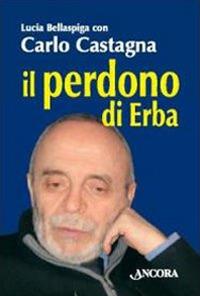 Il perdono di Erba - Carlo Castagna, Lucia Bellaspiga - Libro Ancora 2009, Profili | Libraccio.it