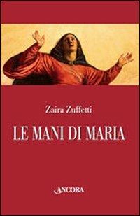 Le mani di Maria - Zaira Zuffetti - Libro Ancora 2008, Tra arte e teologia | Libraccio.it