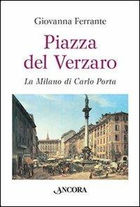 Piazza del Verzaro. La Milano di Carlo Porta - Giovanna Ferrante - Libro Ancora 2008 | Libraccio.it