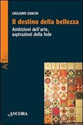 Il destino della bellezza. Ambizioni dell'arte, aspirazioni della fede