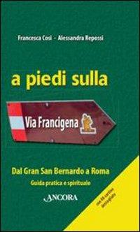 A piedi sulla via Francigena. Dal Gran San Bernardo a Roma. Guida pratica e spirituale - Francesca Cosi, Alessandra Repossi - Libro Ancora 2009, Itinerari | Libraccio.it