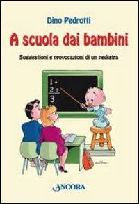 A scuola dai bambini. Suggestioni e provocazioni di un pediatra - Dino Pedrotti - Libro Ancora 2009, Percorsi familiari | Libraccio.it