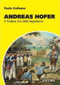 Andreas Hofer. Il tirolese che sfidò Napoleone - Paolo Gulisano - Libro Ancora 2010, Profili | Libraccio.it