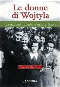 Le donne di Wojtyla. Da mamma Emilia a madre Teresa - Annalisa Borghese - Libro Ancora 2010, Il cupolone | Libraccio.it
